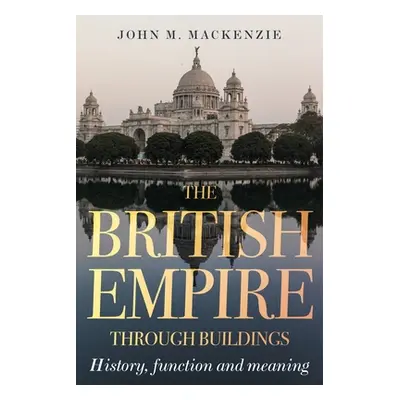 "The British Empire Through Buildings: Structure, Function and Meaning" - "" ("MacKenzie John M.