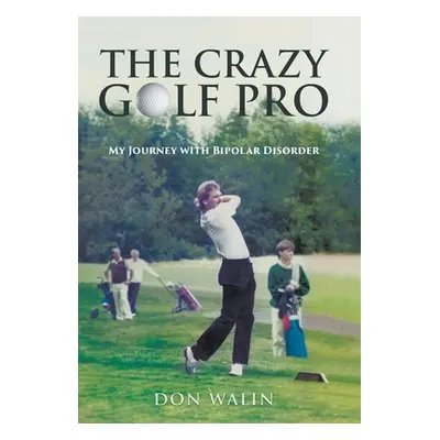 "The Crazy Golf Pro: My Journey with Bipolar Disorder" - "" ("Walin Don")