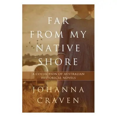 "Far From My Native Shore: A Collection of Australian Historical Novels" - "" ("Craven Johanna")