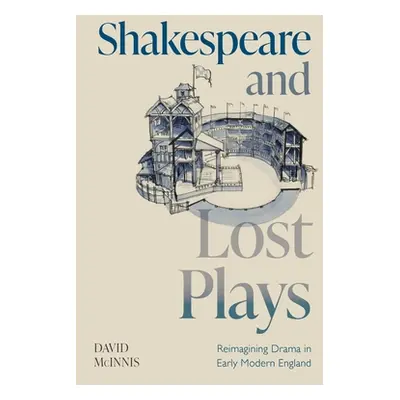 "Shakespeare and Lost Plays: Reimagining Drama in Early Modern England" - "" ("McInnis David")