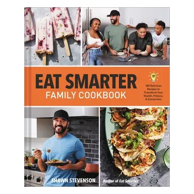 "Eat Smarter Family Cookbook: 100 Delicious Recipes to Transform Your Health, Happiness, and Con