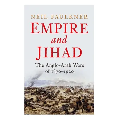 "Empire and Jihad: The Anglo-Arab Wars of 1870-1920" - "" ("Faulkner Neil")