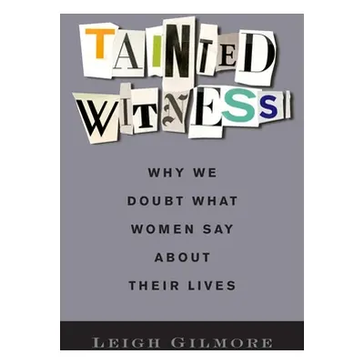 "Tainted Witness: Why We Doubt What Women Say about Their Lives" - "" ("Gilmore Leigh")