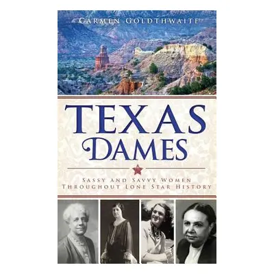 "Texas Dames: Sassy and Savvy Women Throughout Lone Star History" - "" ("Goldthwaite Carmen")