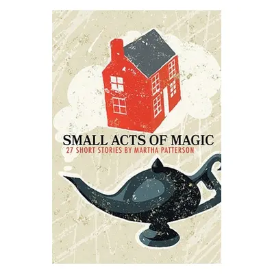 "SMALL ACTS OF MAGIC, 27 Short Stories" - "" ("Patterson Martha")