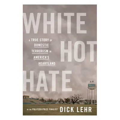 "White Hot Hate: A True Story of Domestic Terrorism in America's Heartland" - "" ("Lehr Dick")