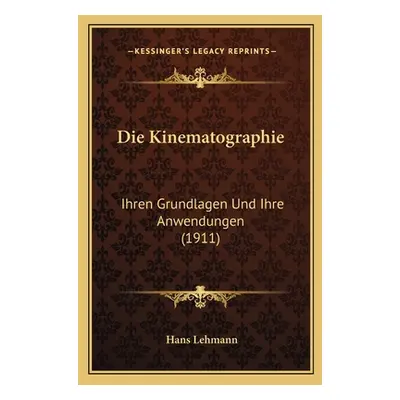 "Die Kinematographie: Ihren Grundlagen Und Ihre Anwendungen (1911)" - "" ("Lehmann Hans")