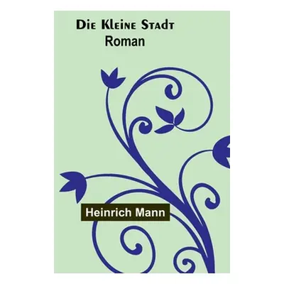 "Die kleine Stadt: Roman" - "" ("Mann Heinrich")