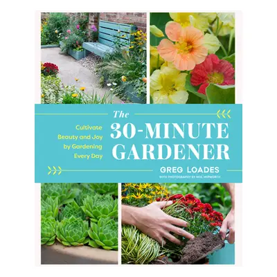 "The 30-Minute Gardener: Cultivate Beauty and Joy by Gardening Every Day" - "" ("Loades Greg")