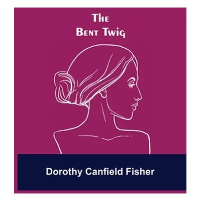 "The Bent Twig" - "" ("Canfield Fisher Dorothy")