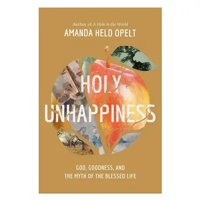 "Holy Unhappiness: God, Goodness, and the Myth of the Blessed Life" - "" ("Opelt Amanda Held")