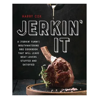 "Jerkin' It: A (Forkin' Funny) and Mouthwatering BBQ Cookbook That Will Leave Meat Lovers Stuffe