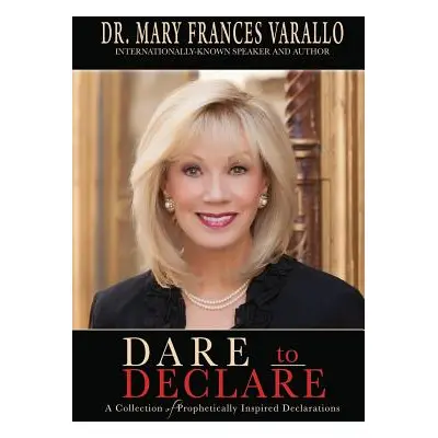 "Dare to Declare: A Collection of Prophetically Inspired Declarations" - "" ("Varallo Mary Franc