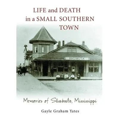 "Life and Death in a Small Southern Town: Memories of Shubuta, Mississippi" - "" ("Yates Gayle G