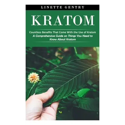 "Kratom: Countless Benefits That Come With the Use of Kratom (A Comprehensive Guide on Things Yo