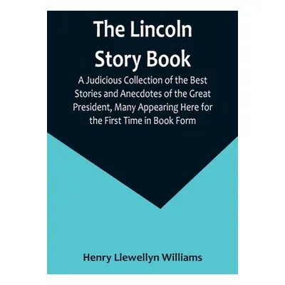 "The Lincoln Story Book: A Judicious Collection of the Best Stories and Anecdotes of the Great P