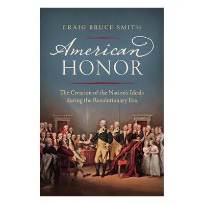 "American Honor: The Creation of the Nation's Ideals during the Revolutionary Era" - "" ("Smith 