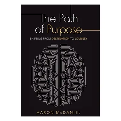 "The Path of Purpose: Shifting from Destination to Journey" - "" ("McDaniel Aaron")