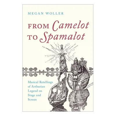 "From Camelot to Spamelot: Musical Retellings of Arthurian Legend on Stage and Screen" - "" ("Wo