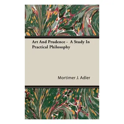 "Art and Prudence - A Study in Practical Philosophy" - "" ("Adler Mortimer J.")