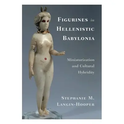 "Figurines in Hellenistic Babylonia" - "" ("Langin-Hooper Stephanie M.")