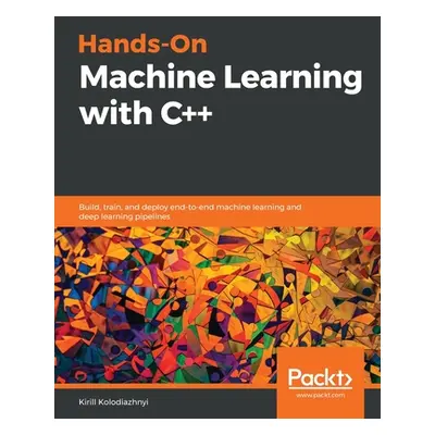 "Hands-On Machine Learning with C++: Build, train, and deploy end-to-end machine learning and de