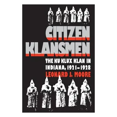 "Citizen Klansmen: The Ku Klux Klan in Indiana, 1921-1928" - "" ("Moore Leonard J.")