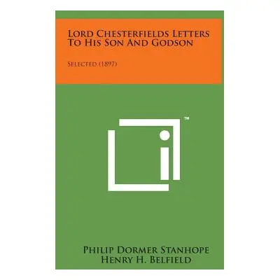 "Lord Chesterfields Letters to His Son and Godson: Selected (1897)" - "" ("Stanhope Philip Dorme