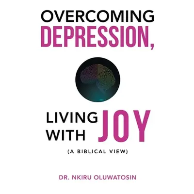 "Overcoming Depression, Living with Joy: (A Biblical View)" - "" ("Oluwatosin Nkiru")