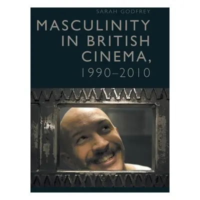 "Masculinity in British Cinema, 1990-2010" - "" ("Godfrey Sarah")