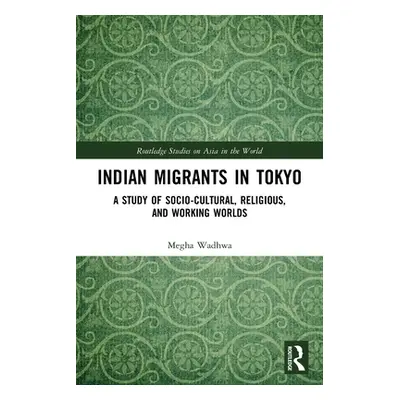 "Indian Migrants in Tokyo: A Study of Socio-Cultural, Religious, and Working Worlds" - "" ("Wadh