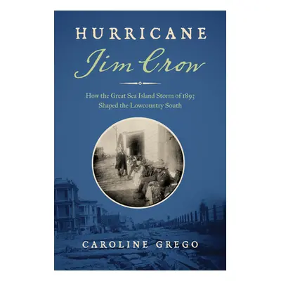 "Hurricane Jim Crow: How the Great Sea Island Storm of 1893 Shaped the Lowcountry South" - "" ("