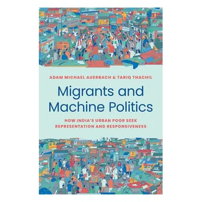 "Migrants and Machine Politics: How India's Urban Poor Seek Representation and Responsiveness" -