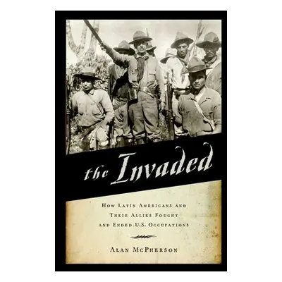 "The Invaded: How Latin Americans and Their Allies Fought and Ended U.S. Occupations" - "" ("McP