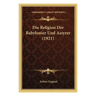 "Die Religion Der Babylonier Und Assyrer (1921)" - "" ("Ungnad Arthur")