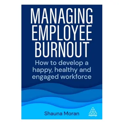 "Managing Employee Burnout: How to Develop a Happy, Healthy and Engaged Workforce" - "" ("Moran 