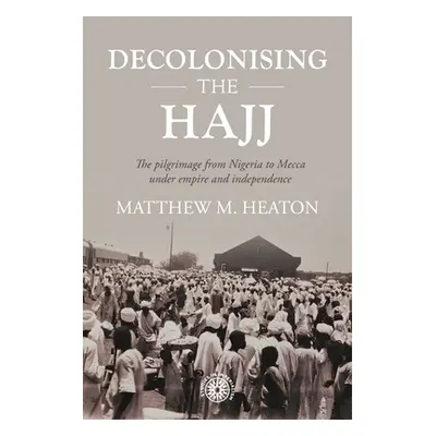 "Decolonising the Hajj: The Pilgrimage from Nigeria to Mecca Under Empire and Independence" - ""