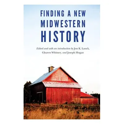 "Finding a New Midwestern History" - "" ("Lauck Jon K.")