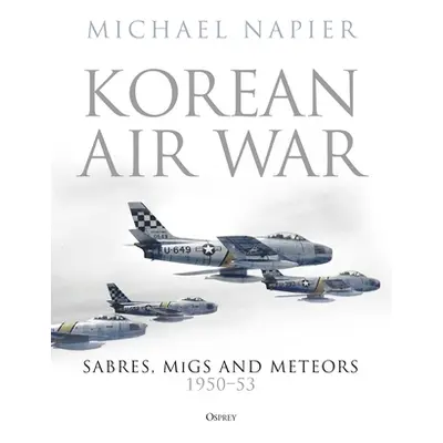 "Korean Air War: Sabres, Migs and Meteors, 1950-53" - "" ("Napier Michael")