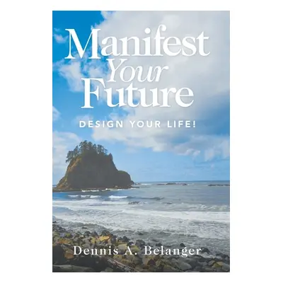 "Manifest Your Future: Design Your Life!" - "" ("Belanger Dennis A.")