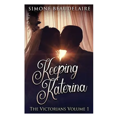 "Keeping Katerina: Large Print Hardcover Edition" - "" ("Beaudelaire Simone")