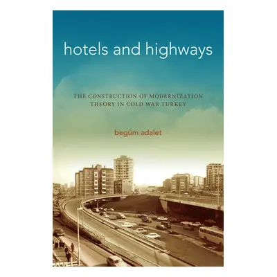 "Hotels and Highways: The Construction of Modernization Theory in Cold War Turkey" - "" ("Adalet