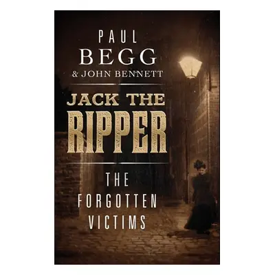 "Jack the Ripper: The Forgotten Victims" - "" ("Begg Paul")