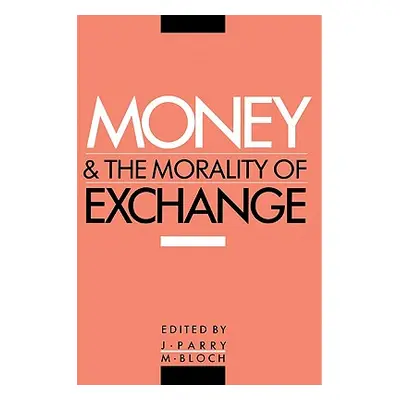 "Money and the Morality of Exchange" - "" ("Parry Jonathan P.")