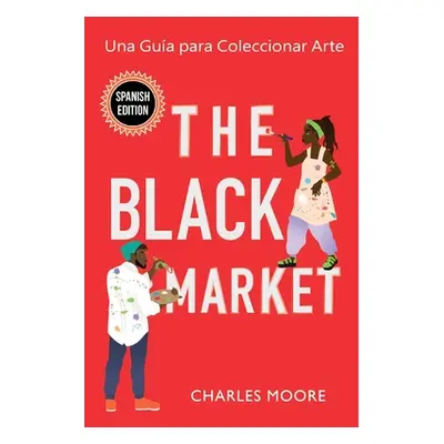 "The Black Market: Una Gua para Coleccionar Arte" - "" ("Moore Charles")