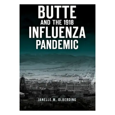 "Butte and the 1918 Influenza Pandemic" - "" ("Olberding Janelle M.")