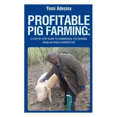 "Profitable Pig Farming: A step by step guide to commercial pig farming from an Africa perspecti