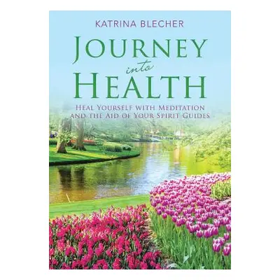 "Journey into Health: Heal Yourself with Meditation and the Aid of Your Spirit Guides" - "" ("Bl