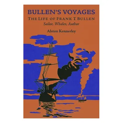 "Bullen's Voyages" - "The Life of Frank T Bullen: Sailor, Whaler, Author" ("Kennerley Alston")