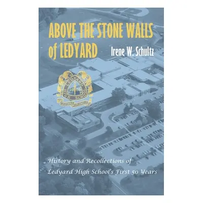 "Above the Stone Walls of Ledyard: History and Recollections of Ledyard High School's First Fift